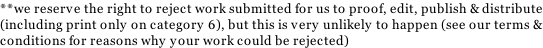 **we reserve the right to reject work submitted for us to proof, edit, publish & distribute (including print only on category 6), but this is very unlikely to happen (see our terms & conditions for reasons why your work could be rejected)